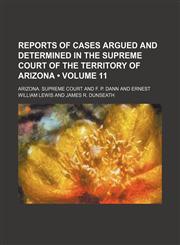 Reports of Cases Argued and Determined in the Supreme Court of the Territory of Arizona (Volume 11),1150230886,9781150230882