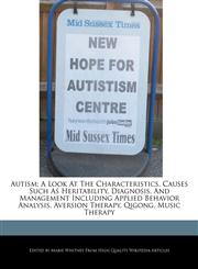 Autism; A Look At The Characteristics, Causes Such As Heritability, Diagnosis, And Management Including Applied Behavior Analysis, Aversion Therapy, Qigong, Music Therapy,1270805606,9781270805601