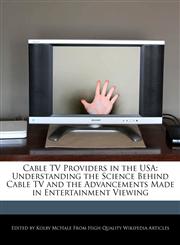 Cable TV Providers in the USA Understanding the Science Behind Cable TV and the Advancements Made in Entertainment Viewing,1241313989,9781241313982