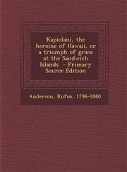 Kapiolani, the Heroine of Hawaii, or a Triumph of Grace at the Sandwich Islands - Primary Source Edition,1293770094,9781293770092