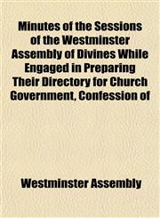 Minutes of the Sessions of the Westminster Assembly of Divines While Engaged in Preparing Their Directory for Church Government, Confession of,1152671243,9781152671249