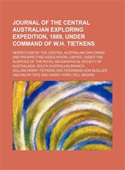 Journal of the Central Australian Exploring Expedition, 1889, Under Command of W.h. Tietkens; Despatched by the Central Australian Exploring and Prospecting Association, Limited, Under the Auspices of the Royal Geographical Society of Australasia, South A,1151593982,9781151593986