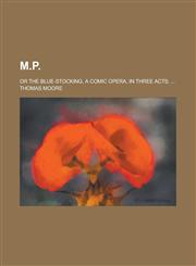 M.P; Or the Blue-Stocking, a Comic Opera, in Three Acts. ...,1234390973,9781234390976