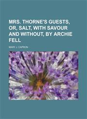 Mrs. Thorne's Guests, Or, Salt, With Savour and Without, by Archie Fell,1150463678,9781150463679