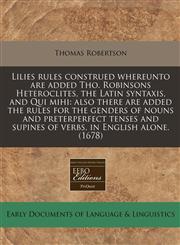 Lilies rules construed whereunto are added Tho. Robinsons Heteroclites, the Latin syntaxis, and Qui mihi also there are added the rules for the genders of nouns and preterperfect tenses and supines of verbs, in English alone. (1678),1240861826,9781240861828