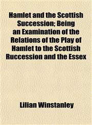 Hamlet and the Scottish Succession; Being an Examination of the Relations of the Play of Hamlet to the Scottish Ruccession and the Essex,1152279203,9781152279209