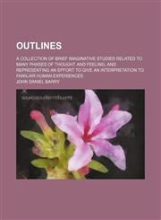 Outlines; A Collection of Brief Imaginative Studies Related to Many Phases of Thought and Feeling, and Representing an Effort to Give an Interpretation to Familiar Human Experiences,115046917X,9781150469176