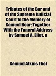 Tributes of the Bar and of the Supreme Judicial Court to the Memory of Samuel Hoar; Together With the Funeral Address by Samuel A. Eliot, a,1154510344,9781154510348