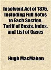 Insolvent Act of 1875, Including Full Notes to Each Section, Tariff of Costs, Index, and List of Cases,1152336665,9781152336667