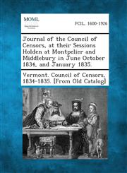 Journal of the Council of Censors, at Their Sessions Holden at Montpelier and Middlebury in June October 1834, and January 1835.,1289342814,9781289342814
