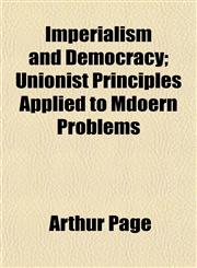 Imperialism and Democracy; Unionist Principles Applied to Mdoern Problems,1154975630,9781154975635