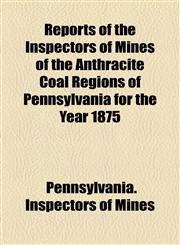 Reports of the Inspectors of Mines of the Anthracite Coal Regions of Pennsylvania for the Year 1875,1154832600,9781154832600