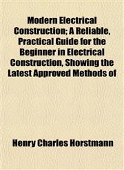Modern Electrical Construction; A Reliable, Practical Guide for the Beginner in Electrical Construction, Showing the Latest Approved Methods of,1152420127,9781152420120