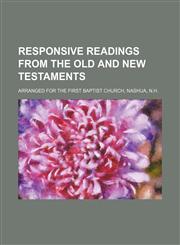 Responsive readings from the Old and New Testaments; arranged for the First Baptist CHurch, Nashua, N.H.,115118876X,9781151188762