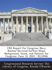 Crs Report for Congress Navy Nuclear-Powered Surface Ships: Background, Issues, and Options for Congress: June 10, 2010 - Rl33946,1287863655,9781287863656