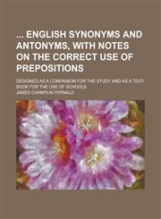 English Synonyms and Antonyms, with Notes on the Correct Use of Prepositions; Designed as a Companion for the Study and as a Text-Book for the Use of,1236858549,9781236858542