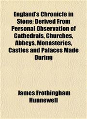 England's Chronicle in Stone; Derived From Personal Observation of Cathedrals, Churches, Abbeys, Monasteries, Castles and Palaces Made During,1154694690,9781154694697