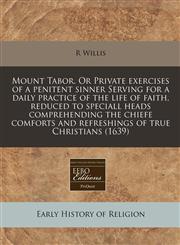 Mount Tabor. Or Private exercises of a penitent sinner Serving for a daily practice of the life of faith, reduced to speciall heads comprehending the chiefe comforts and refreshings of true Christians (1639),1140670530,9781140670537