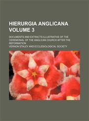 Hierurgia Anglicana Volume 3; documents and extracts illustrative of the ceremonial of the Anglican Church after the reformation,1458954412,9781458954411