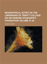 Biographical Notes on the Librarians of Trinity College on Sir Edward Stanhope's Foundation Volume 27-29,1234044277,9781234044275
