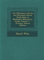 Our Missionary Heroes and Heroines; Heroic Deeds Done in Methodist Missionary Fields Volume 1 - Primary Source Edition,1295074877,9781295074877