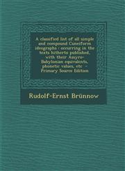 A   Classified List of All Simple and Compound Cuneiform Ideographs Occurring in the Texts Hitherto Published, with Their Assyro-Babylonian Equivalen,129541399X,9781295413997