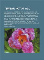 "Swear not at all"; containing an exposure of the needlessness and mischieviousness, as well as antichristianity of the ceremony of an oath  a view of the parliamentary recognition of its needlessness,  Together with proof of the open and,1236635639,9781236635631