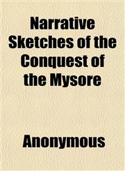 Narrative Sketches of the Conquest of the Mysore; Effected by the British Troops and Their Allies, in the Capture of Seringapatam, and the,1151750573,9781151750570