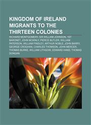Kingdom of Ireland migrants to the Thirteen Colonies Richard Montgomery, Sir William Johnson, 1st Baronet, John McKinly, Pierce Butler,1155859367,9781155859361