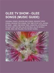 Glee TV Show - Glee Songs (Music Guide) Original Songs, Season One Songs, Season Three Songs, Season Two Songs, The Time of My Life, Having My Baby, ...Baby One More Time, 4 Minutes, Afternoon Delight, Ain't No Way, All By Myself,1234734087,9781234734084