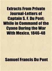 Extracts from Private Journal-Letters of Captain S. F. Du Pont; While in Command of the Cyane During the War with Mexico, 1846-48,1152655493,9781152655492