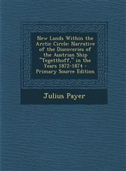New Lands Within the Arctic Circle Narrative of the Discoveries of the Austrian Ship Tegetthoff, in the Years 1872-1874 - Primary Source Edition,1293684376,9781293684375