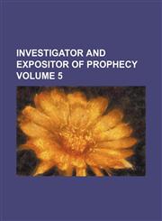 Investigator and expositor of prophecy Volume 5,1236032292,9781236032294