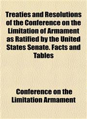Treaties and Resolutions of the Conference on the Limitation of Armament as Ratified by the United States Senate. Facts and Tables,1152738437,9781152738430