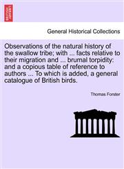 Observations of the natural history of the swallow tribe; with ... facts relative to their migration and ... brumal torpidity and a copious table of reference to authors ... To which is added, a general catalogue of British birds.,1241512345,9781241512347