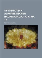 Systematisch-alphabetischer Hauptkatalog. A, K, Ma 13,1130625672,9781130625677