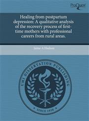 Healing from postpartum depression A qualitative analysis of the recovery process of first-time mothers with professional careers from rural areas.,1243663219,9781243663214
