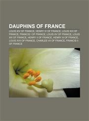 Dauphins of France Louis XIV of France, Henry IV of France, Louis XVI of France, Francis I of France, Louis XV of France, Louis XIII of France,1155618068,9781155618067