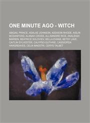 One Minute Ago - Witch Abigail Prince, Adalae Johnson, Addison Rhode, Aislin McDanford, Alanah Cross, Allisandre Rice, Analeigh Barren, Beatrice Soloviev, Bella Evans, Betsy Lave, Caitlin Sylvester, Calypso Guthrie, Cassiopeia Hargreaves, Celia Maestri,,1234652714,9781234652715