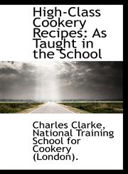 High-Class Cookery Recipes As Taught in the School,1103378716,9781103378715