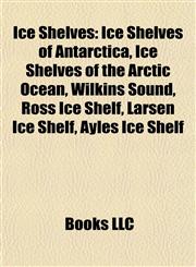 Ice Shelves Ice Shelves of Antarctica, Ice Shelves of the Arctic Ocean, Wilkins Sound, Ross Ice Shelf, Larsen Ice Shelf, Ayles Ice Shelf,1157854265,9781157854265