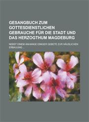 Gesangbuch zum gottesdienstlichen Gebrauche für die Stadt und das Herzogthum Magdeburg; Nebst einem Anhange einiger Gebete zur häuslichen Erbauung ...,1236883306,9781236883308