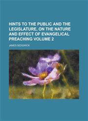 Hints to the public and the legislature, on the nature and effect of evangelical preaching Volume 2,1230086439,9781230086439