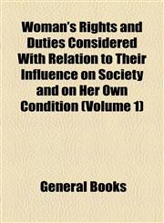 Woman's Rights and Duties Considered With Relation to Their Influence on Society and on Her Own Condition (Volume 1),1154889378,9781154889376