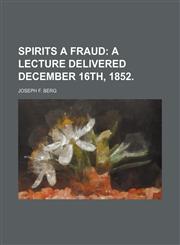 Spirits a Fraud; A Lecture Delivered December 16th, 1852.,1154594874,9781154594874