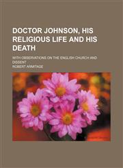 Doctor Johnson, his religious life and his death; with observations on the English church and dissent,1151018430,9781151018434