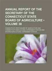 Annual Report of the Secretary of the Connecticut State Board of Agriculture (Volume 38),1153939401,9781153939409