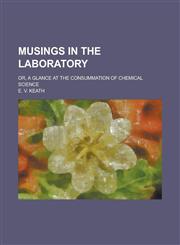 Musings in the laboratory; or, A glance at the consummation of chemical science,1234192632,9781234192631