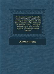 Prodromus Florae Peninsulae Indiae Orientalis Containing Abridged Descriptions of the Plants Found in the Peninsula of British India, Arranged According to the Natural System - Primary Source Edition,1294008552,9781294008552