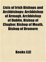 Lists of Irish Bishops and Archbishops Archbishop of Armagh, Archbishop of Dublin, Bishop of Clogher, Bishop of Meath, Bishop of Dromore,115521871X,9781155218717